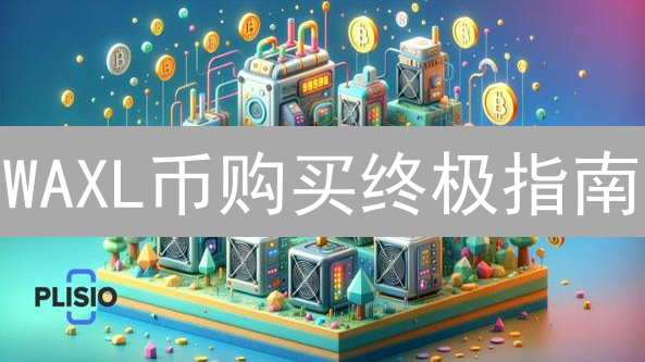 WAXL币购买终极指南：新手也能快速上手！